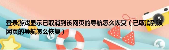 登录游戏显示已取消到该网页的导航怎么恢复（已取消到该网页的导航怎么恢复）