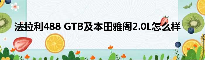 法拉利488 GTB及本田雅阁2.0L怎么样