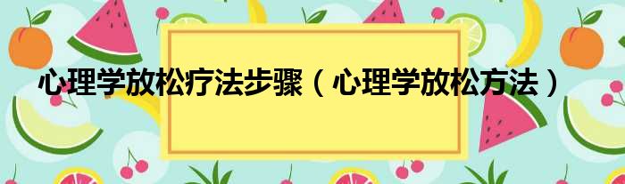 心理学放松疗法步骤（心理学放松方法）