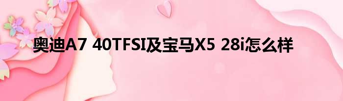 奥迪A7 40TFSI及宝马X5 28i怎么样