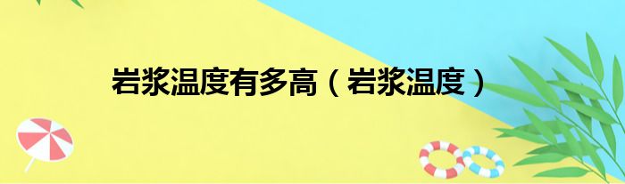 岩浆温度有多高（岩浆温度）