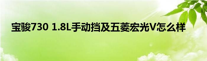 宝骏730 1.8L手动挡及五菱宏光V怎么样