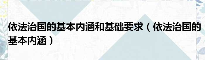 依法治国的基本内涵和基础要求（依法治国的基本内涵）