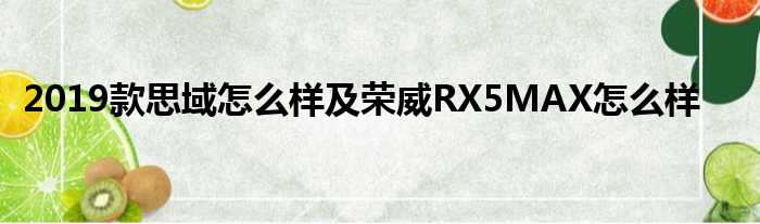 2019款思域怎么样及荣威RX5MAX怎么样