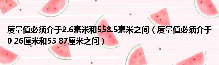 度量值必须介于2.6毫米和558.5毫米之间（度量值必须介于0 26厘米和55 87厘米之间）