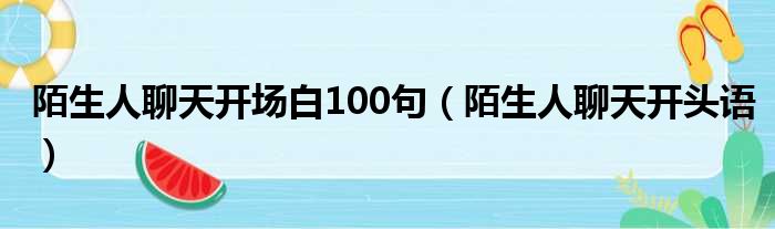 陌生人聊天开场白100句（陌生人聊天开头语）