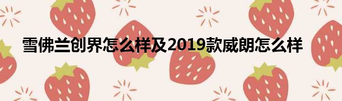 雪佛兰创界怎么样及2019款威朗怎么样