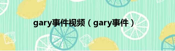 gary事件视频（gary事件）