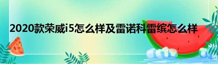 2020款荣威i5怎么样及雷诺科雷缤怎么样