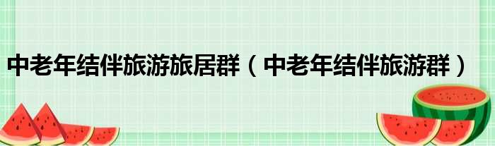 中老年结伴旅游旅居群（中老年结伴旅游群）