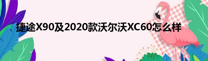 捷途X90及2020款沃尔沃XC60怎么样