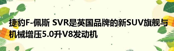 捷豹F-佩斯 SVR是英国品牌的新SUV旗舰与机械增压5.0升V8发动机