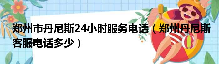 郑州市丹尼斯24小时服务电话（郑州丹尼斯客服电话多少）