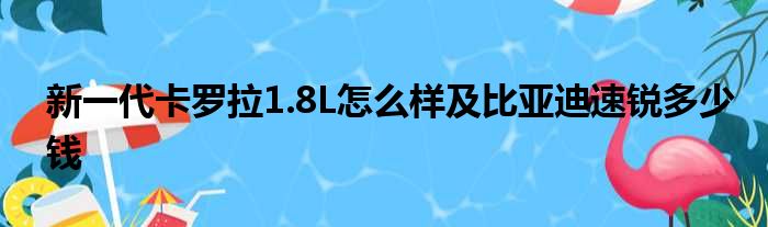 新一代卡罗拉1.8L怎么样及比亚迪速锐多少钱