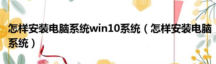 怎样安装电脑系统win10系统（怎样安装电脑系统）