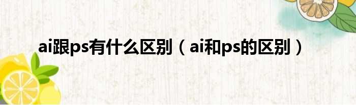 ai跟ps有什么区别（ai和ps的区别）