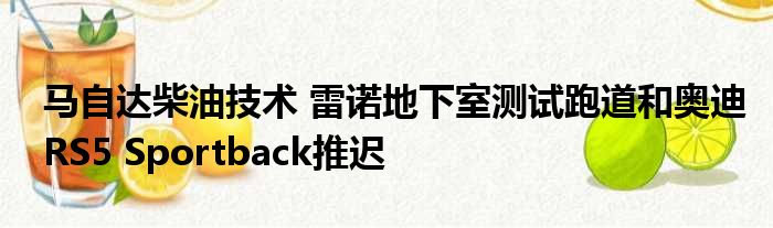 马自达柴油技术 雷诺地下室测试跑道和奥迪RS5 Sportback推迟