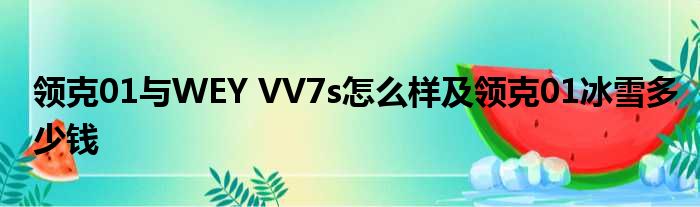 领克01与WEY VV7s怎么样及领克01冰雪多少钱