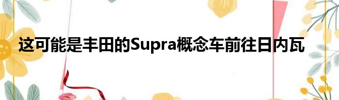 这可能是丰田的Supra概念车前往日内瓦