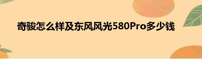 奇骏怎么样及东风风光580Pro多少钱