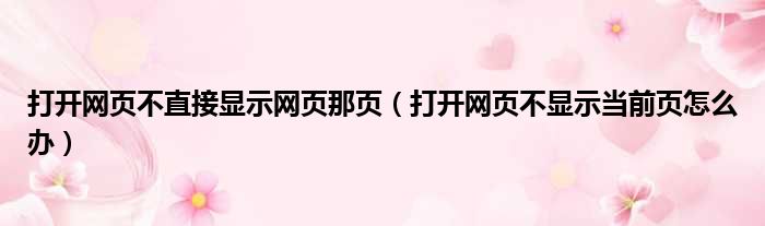 打开网页不直接显示网页那页（打开网页不显示当前页怎么办）