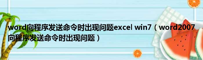 word向程序发送命令时出现问题excel win7（word2007向程序发送命令时出现问题）