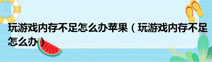 玩游戏内存不足怎么办苹果（玩游戏内存不足怎么办）