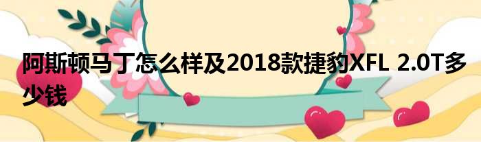 阿斯顿马丁怎么样及2018款捷豹XFL 2.0T多少钱