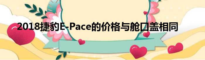 2018捷豹E-Pace的价格与舱口盖相同