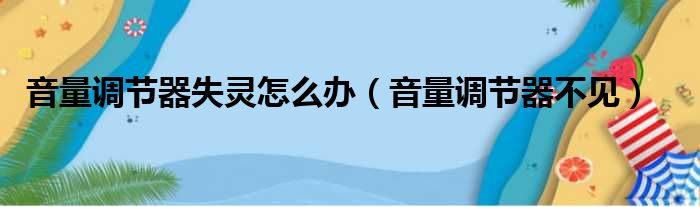 音量调节器失灵怎么办（音量调节器不见）