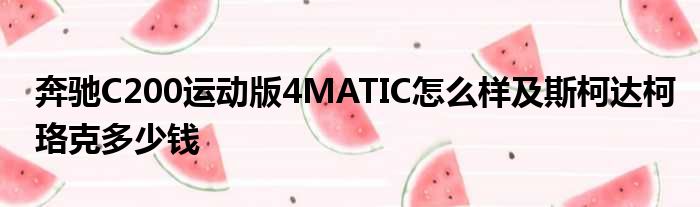 奔驰C200运动版4MATIC怎么样及斯柯达柯珞克多少钱