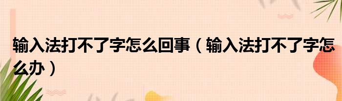 输入法打不了字怎么回事（输入法打不了字怎么办）