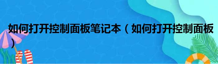 如何打开控制面板笔记本（如何打开控制面板）