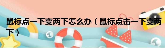 鼠标点一下变两下怎么办（鼠标点击一下变两下）