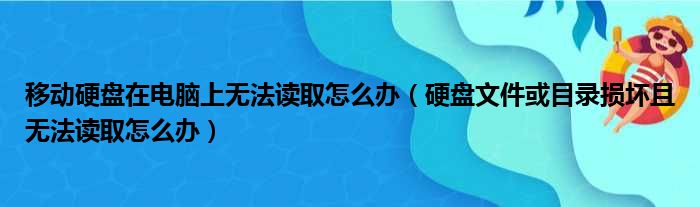 移动硬盘在电脑上无法读取怎么办（硬盘文件或目录损坏且无法读取怎么办）