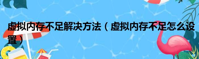 虚拟内存不足解决方法（虚拟内存不足怎么设置）