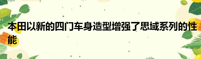 本田以新的四门车身造型增强了思域系列的性能