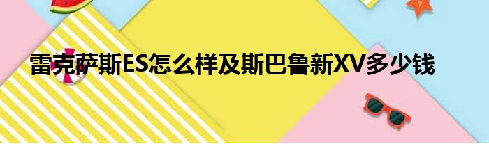 雷克萨斯ES怎么样及斯巴鲁新XV多少钱