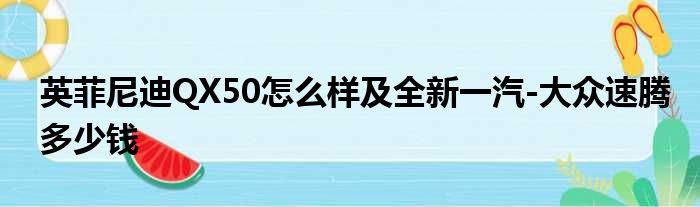 英菲尼迪QX50怎么样及全新一汽-大众速腾多少钱