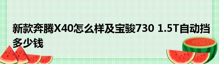 新款奔腾X40怎么样及宝骏730 1.5T自动挡多少钱