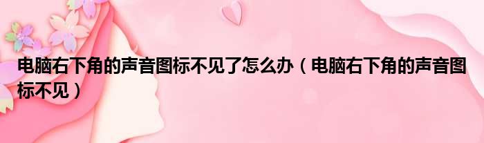 电脑右下角的声音图标不见了怎么办（电脑右下角的声音图标不见）