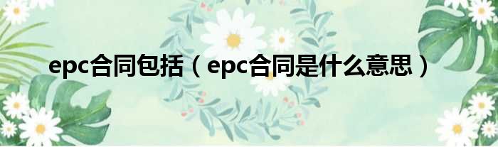 epc合同包括（epc合同是什么意思）