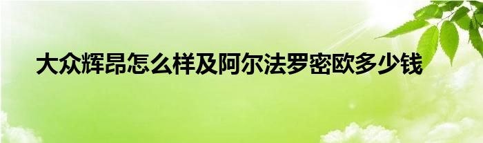 大众辉昂怎么样及阿尔法罗密欧多少钱