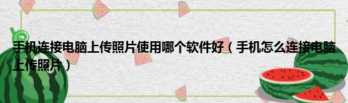 手机连接电脑上传照片使用哪个软件好（手机怎么连接电脑上传照片）