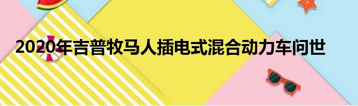 2020年吉普牧马人插电式混合动力车问世