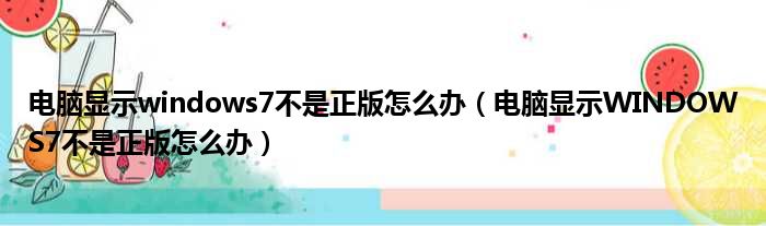 电脑显示windows7不是正版怎么办（电脑显示WINDOWS7不是正版怎么办）