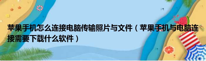 苹果手机怎么连接电脑传输照片与文件（苹果手机与电脑连接需要下载什么软件）