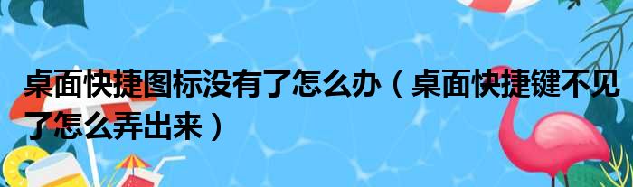 桌面快捷图标没有了怎么办（桌面快捷键不见了怎么弄出来）