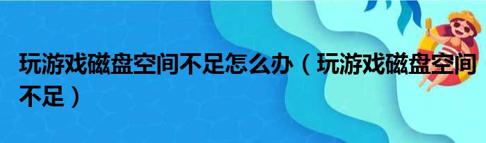 玩游戏磁盘空间不足怎么办（玩游戏磁盘空间不足）