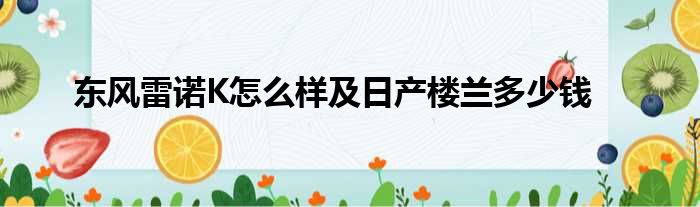 东风雷诺K怎么样及日产楼兰多少钱